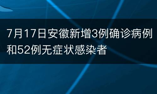 7月17日安徽新增3例确诊病例和52例无症状感染者
