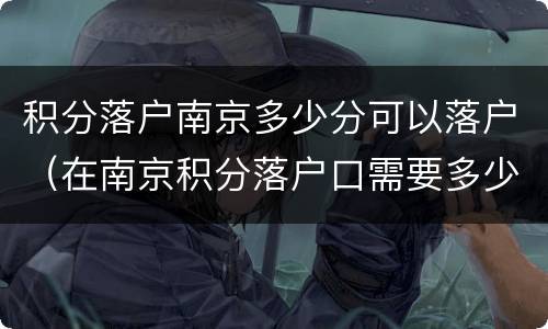 积分落户南京多少分可以落户（在南京积分落户口需要多少分）