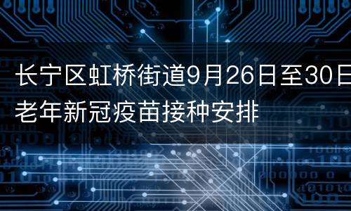 长宁区虹桥街道9月26日至30日老年新冠疫苗接种安排