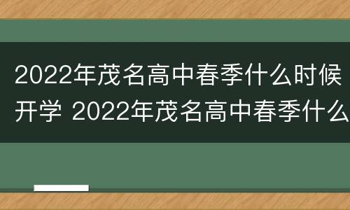 2022年茂名高中春季什么时候开学 2022年茂名高中春季什么时候开学呀