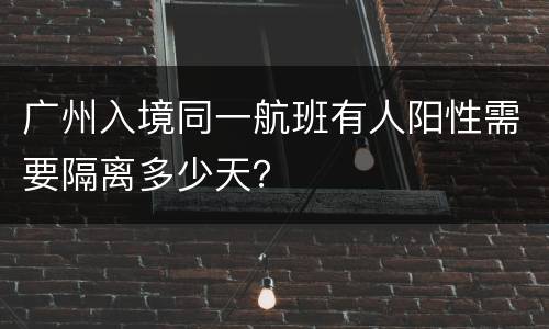 广州入境同一航班有人阳性需要隔离多少天？