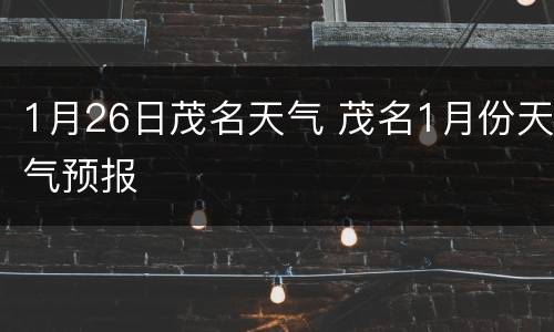 1月26日茂名天气 茂名1月份天气预报