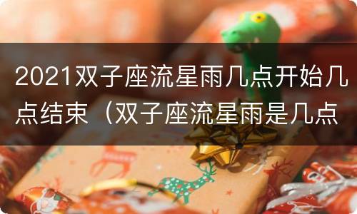 2021双子座流星雨几点开始几点结束（双子座流星雨是几点钟）