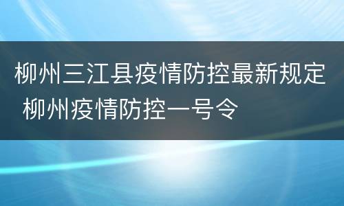 柳州三江县疫情防控最新规定 柳州疫情防控一号令