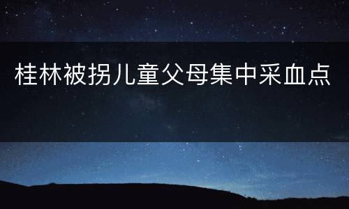 桂林被拐儿童父母集中采血点