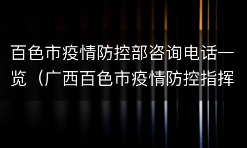 百色市疫情防控部咨询电话一览（广西百色市疫情防控指挥部电话）