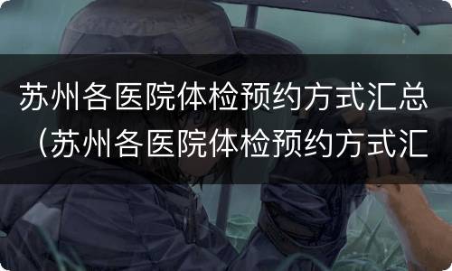 苏州各医院体检预约方式汇总（苏州各医院体检预约方式汇总图）