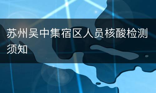 苏州吴中集宿区人员核酸检测须知