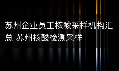 苏州企业员工核酸采样机构汇总 苏州核酸检测采样