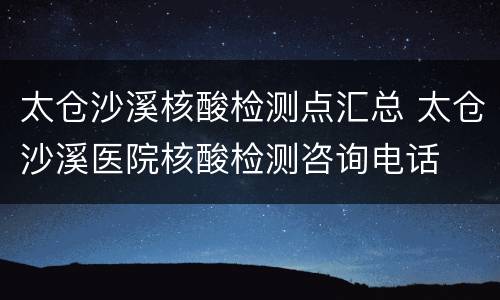 太仓沙溪核酸检测点汇总 太仓沙溪医院核酸检测咨询电话