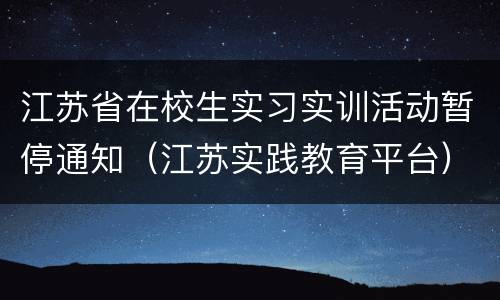江苏省在校生实习实训活动暂停通知（江苏实践教育平台）