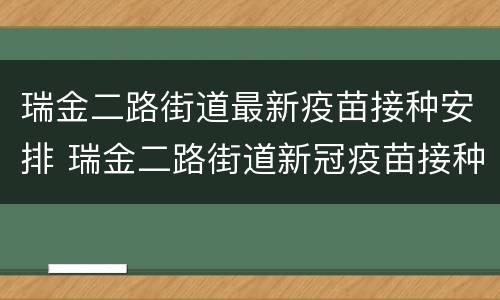 瑞金二路街道最新疫苗接种安排 瑞金二路街道新冠疫苗接种点