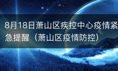 8月18日萧山区疾控中心疫情紧急提醒（萧山区疫情防控）