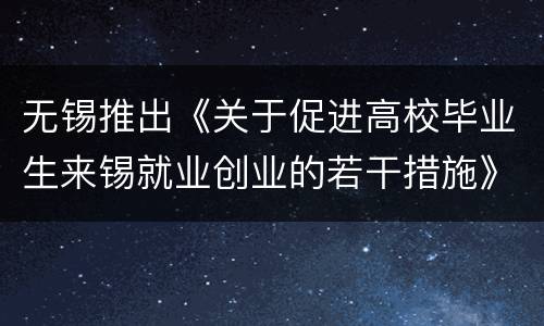 无锡推出《关于促进高校毕业生来锡就业创业的若干措施》