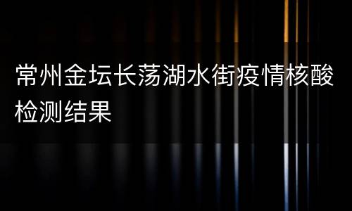 常州金坛长荡湖水街疫情核酸检测结果