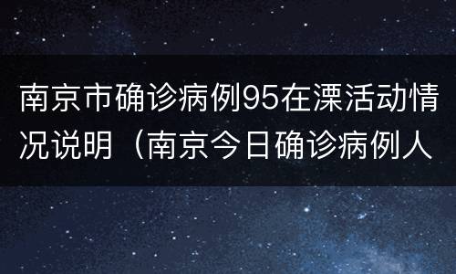 南京市确诊病例95在溧活动情况说明（南京今日确诊病例人员行动轨迹）