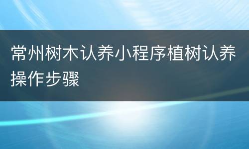 常州树木认养小程序植树认养操作步骤
