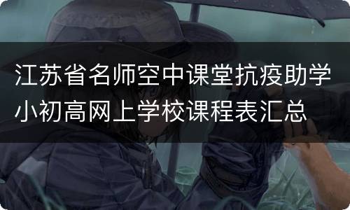 江苏省名师空中课堂抗疫助学小初高网上学校课程表汇总