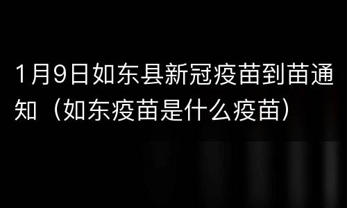 1月9日如东县新冠疫苗到苗通知（如东疫苗是什么疫苗）