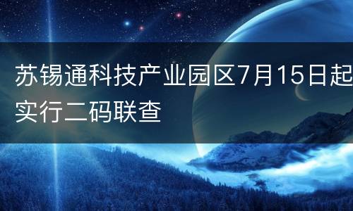 苏锡通科技产业园区7月15日起实行二码联查