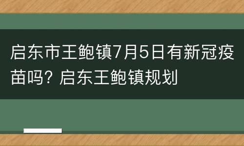 启东市王鲍镇7月5日有新冠疫苗吗? 启东王鲍镇规划