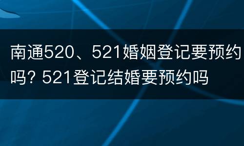 南通520、521婚姻登记要预约吗? 521登记结婚要预约吗