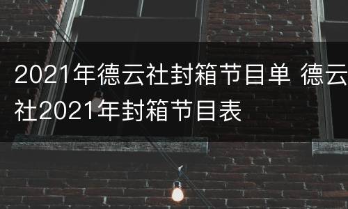 2021年德云社封箱节目单 德云社2021年封箱节目表