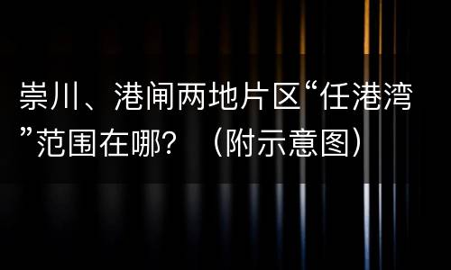 崇川、港闸两地片区“任港湾”范围在哪？（附示意图）