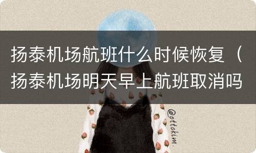 扬泰机场航班什么时候恢复（扬泰机场明天早上航班取消吗）