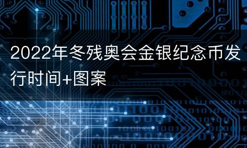2022年冬残奥会金银纪念币发行时间+图案