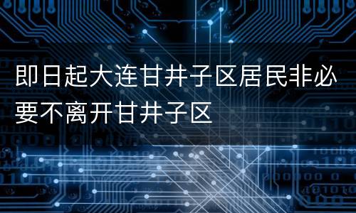 即日起大连甘井子区居民非必要不离开甘井子区