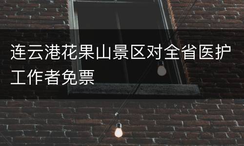 连云港花果山景区对全省医护工作者免票