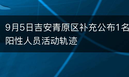 9月5日吉安青原区补充公布1名阳性人员活动轨迹