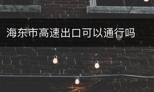海东市高速出口可以通行吗