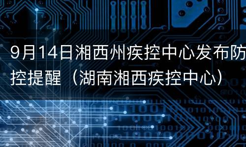9月14日湘西州疾控中心发布防控提醒（湖南湘西疾控中心）