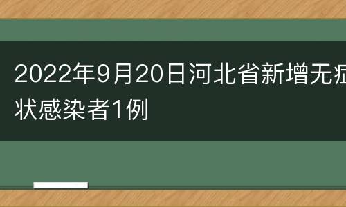 2022年9月20日河北省新增无症状感染者1例