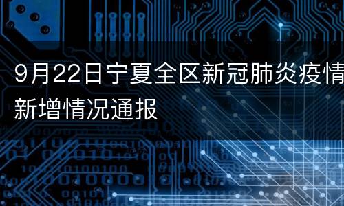 9月22日宁夏全区新冠肺炎疫情新增情况通报