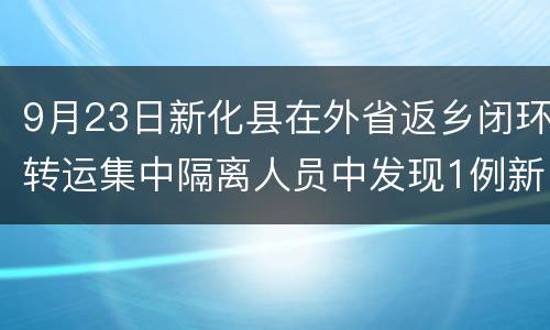 9月23日新化县在外省返乡闭环转运集中隔离人员中发现1例新冠肺炎确诊病例（轻型）