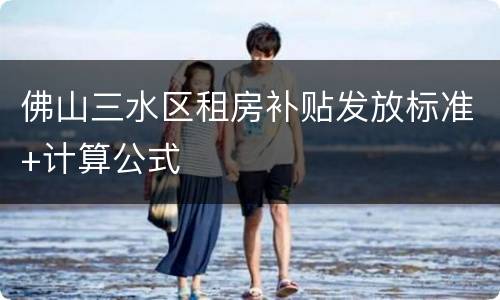 佛山三水区租房补贴发放标准+计算公式