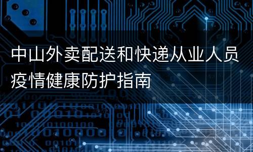 中山外卖配送和快递从业人员疫情健康防护指南