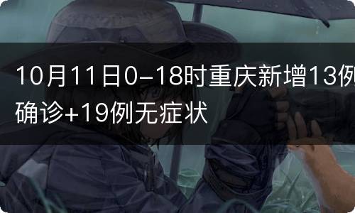 10月11日0-18时重庆新增13例确诊+19例无症状