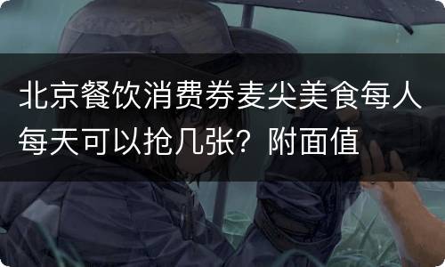 北京餐饮消费券麦尖美食每人每天可以抢几张？附面值