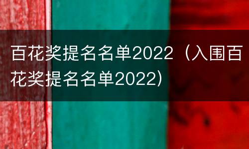 百花奖提名名单2022（入围百花奖提名名单2022）