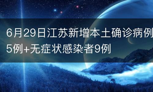 6月29日江苏新增本土确诊病例5例+无症状感染者9例