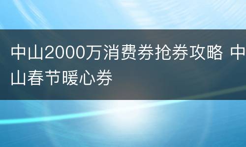 中山2000万消费券抢券攻略 中山春节暖心券
