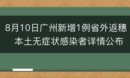 8月10日广州新增1例省外返穗​本土无症状感染者详情公布