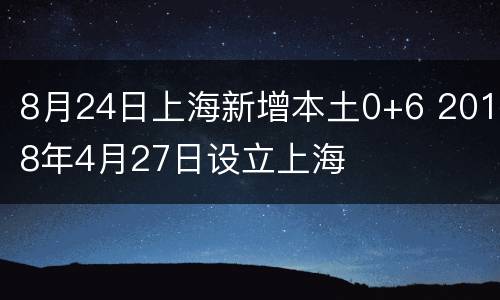 8月24日上海新增本土0+6 2018年4月27日设立上海