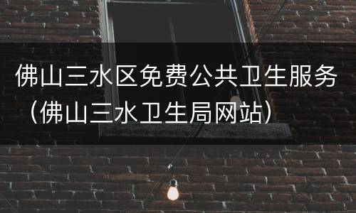 佛山三水区免费公共卫生服务（佛山三水卫生局网站）