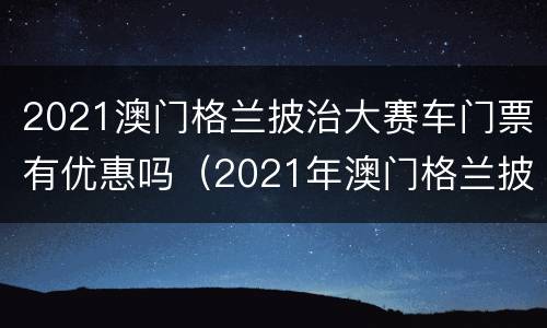 2021澳门格兰披治大赛车门票有优惠吗（2021年澳门格兰披治大赛车时间）