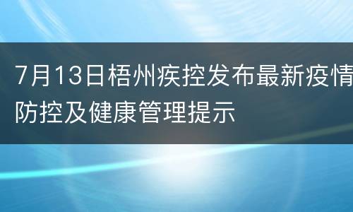 7月13日梧州疾控发布最新疫情防控及健康管理提示